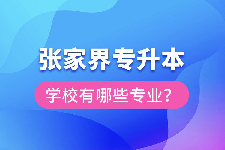 张家界专升本学校有哪些专业