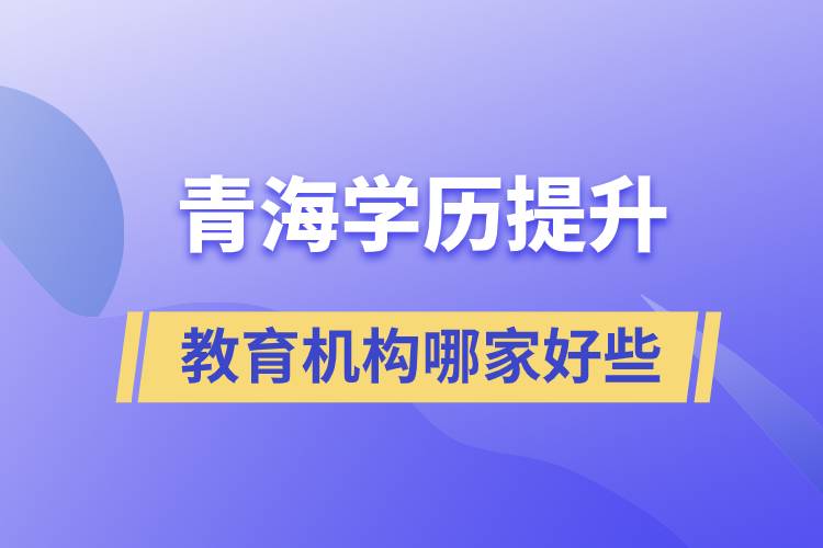 青海学历提升教育机构哪家好一些