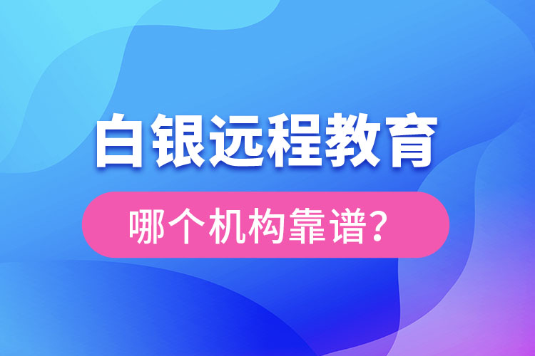 白银远程教育哪个机构靠谱？