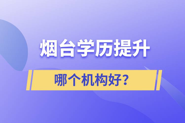 烟台哪个机构提升学历好？