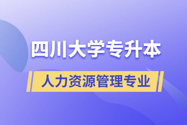 四川大学人力资源管理专业专升本报考好不好？