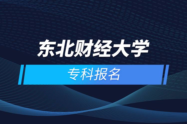 东北财经大学专科报名