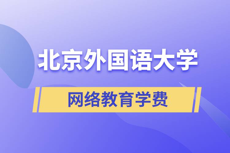 北京外国语大学网络教育学院学费需要准备多少和怎么交费？