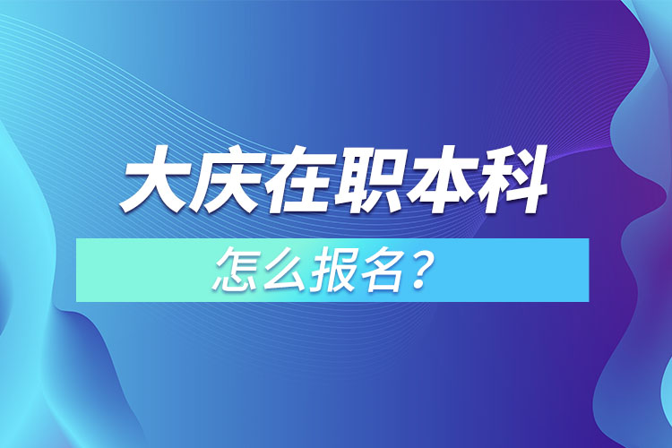 大庆在职本科怎么报名？