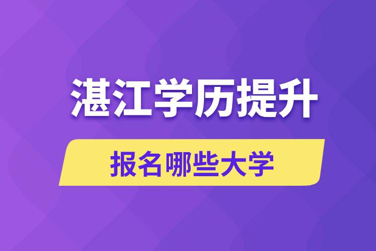 在湛江学历提升能报名哪些比较好的大学？