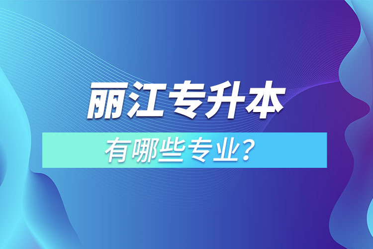 丽江专升本专业有哪些？