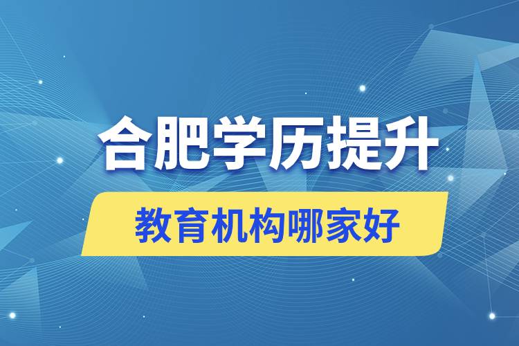 合肥学历提升教育机构哪家好