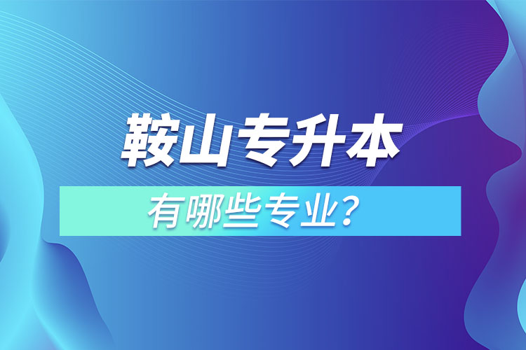 鞍山专升本有哪些专业？