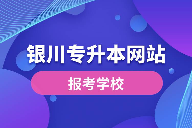 银川专升本网站报考学校有哪些