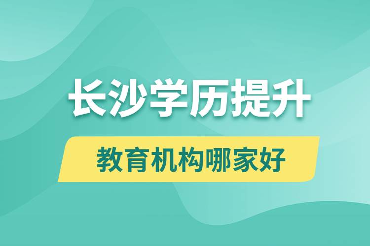 长沙学历提升教育机构哪家好一点