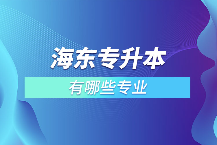 海东专升本有哪些专业可以选择？