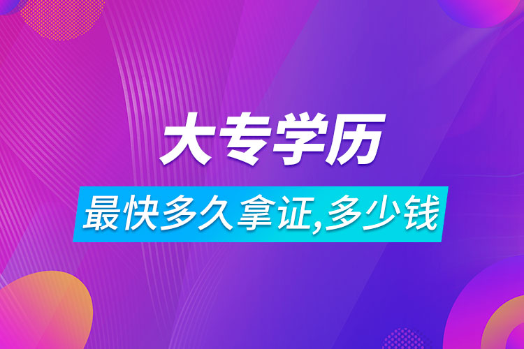 大专学历最快多久拿证需要多少钱