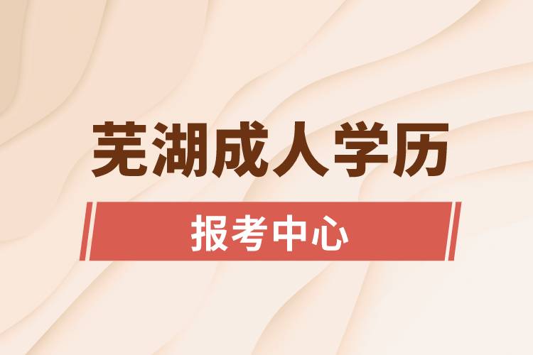 芜湖成人学历报考中心