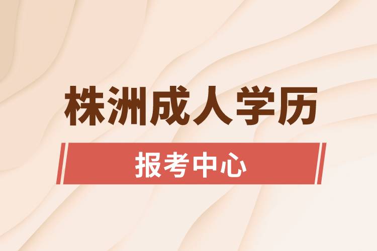 株洲成人学历报考中心有哪些