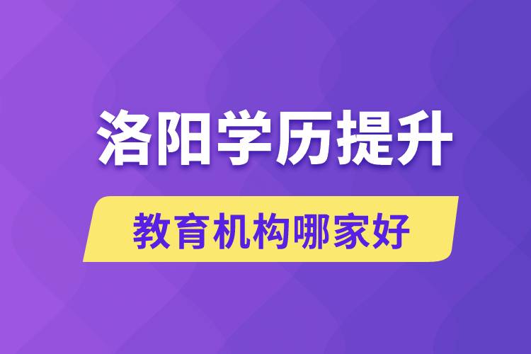 洛阳学历提升教育机构哪家好一些