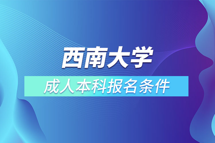 西南大学成人本科报名条件？