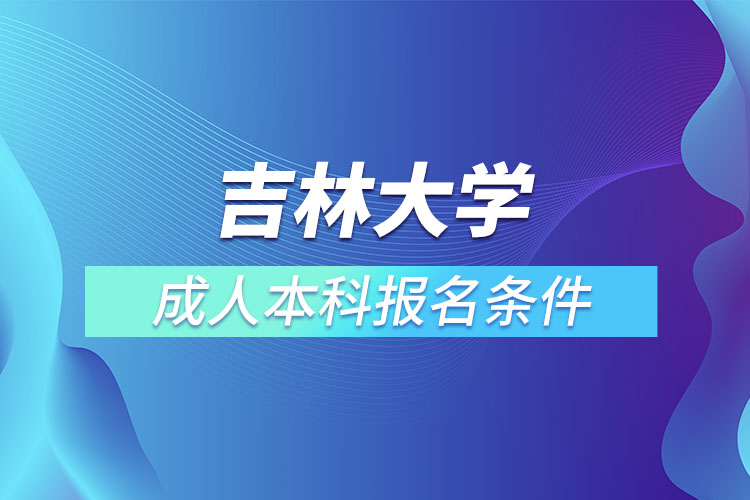 吉林大学成人本科报名条件？