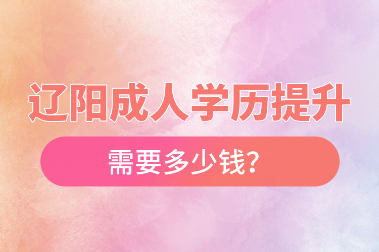 辽阳成人学历提升需要多少钱？