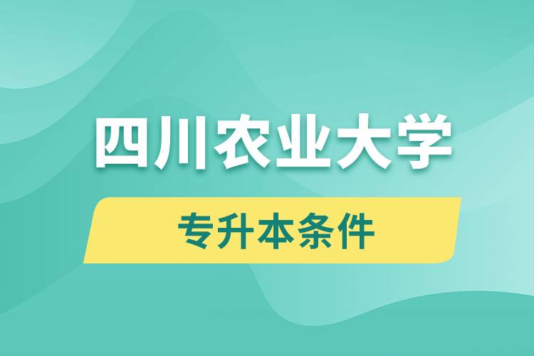 四川农业大学专升本要什么条件？