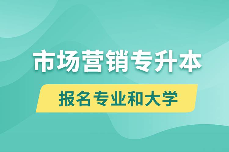 市场营销专升本对口报名专业有哪些和能去什么大学报名？