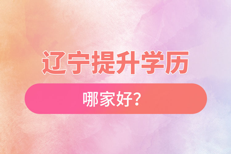 辽宁提升学历哪家好？