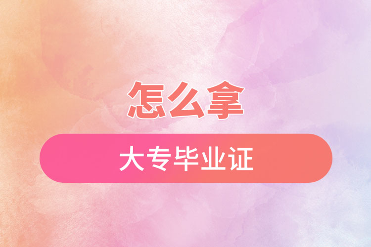 怎么快速拿大专毕业证