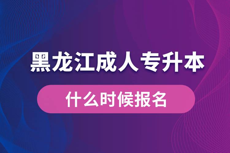 黑龙江成人专升本什么时候报名好些