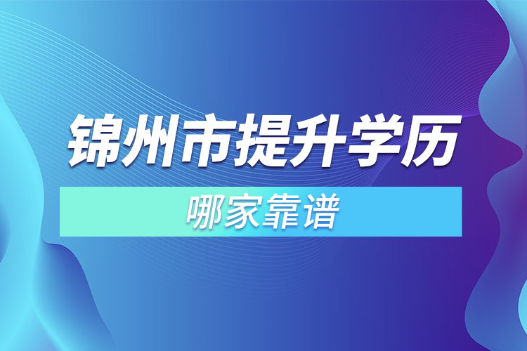 锦州市提升学历哪家靠谱