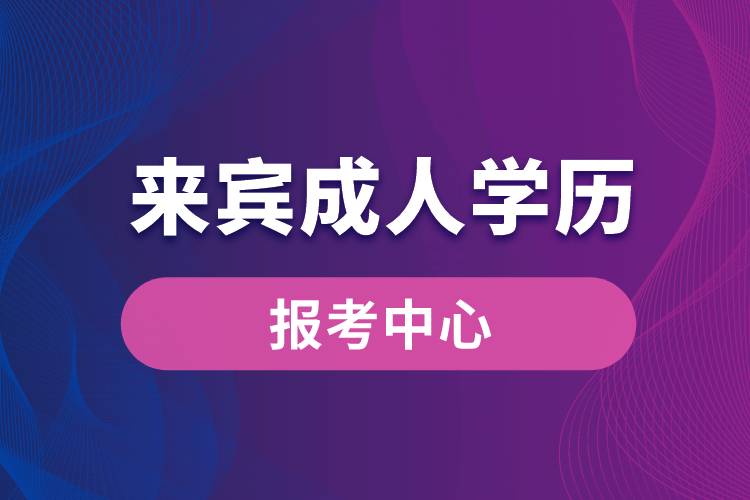 来宾成人学历报考中心有哪些