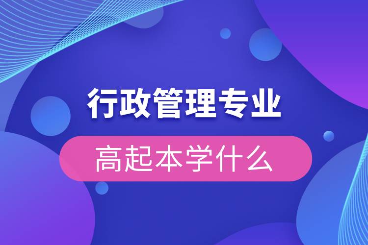 行政管理专业高起本学什么