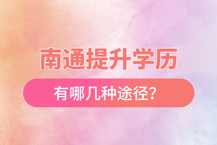 南通提升学历有哪几种途径？