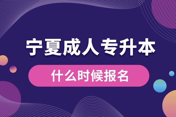 宁夏成人专升本什么时候报名