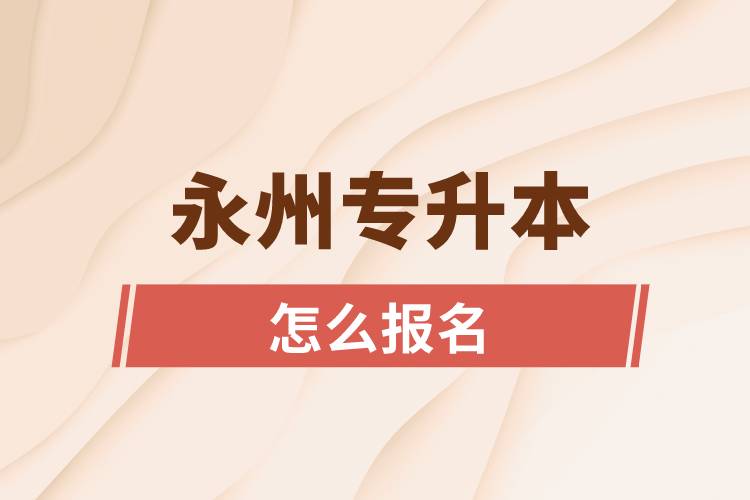 永州专升本网站入口和怎么报名流程