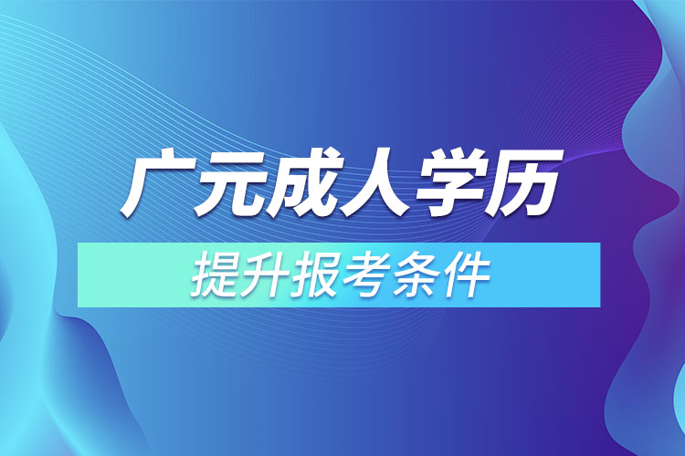 广元成人学历提升报考条件和要求