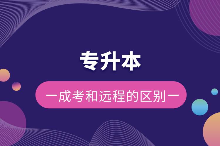 专升本成考和远程的区别