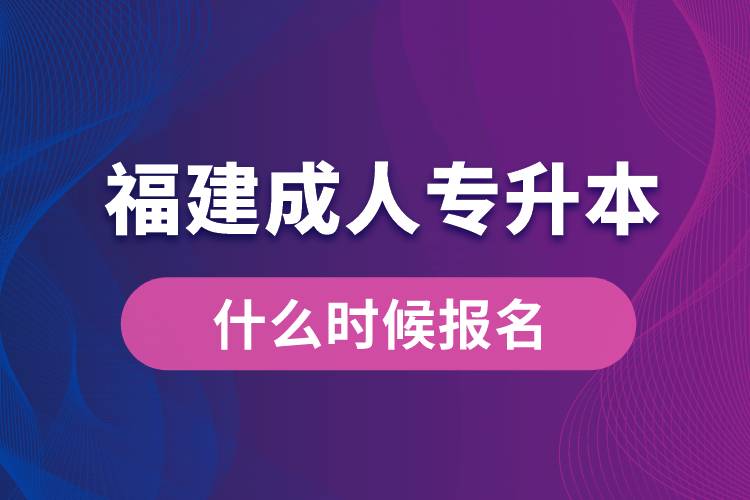 福建成人专升本什么时候报名