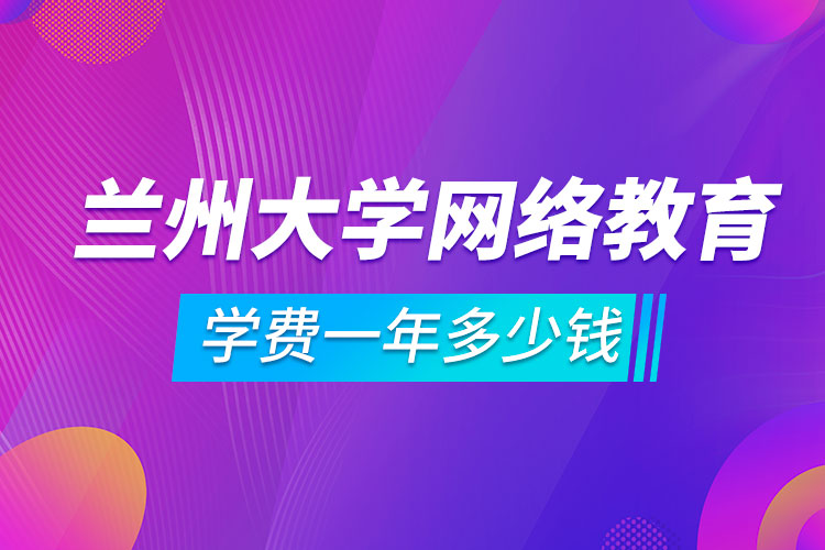 兰州大学网络教育学费一年多少钱