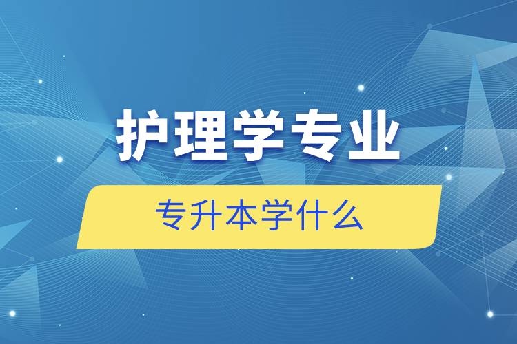 护理学专业专升本学什么