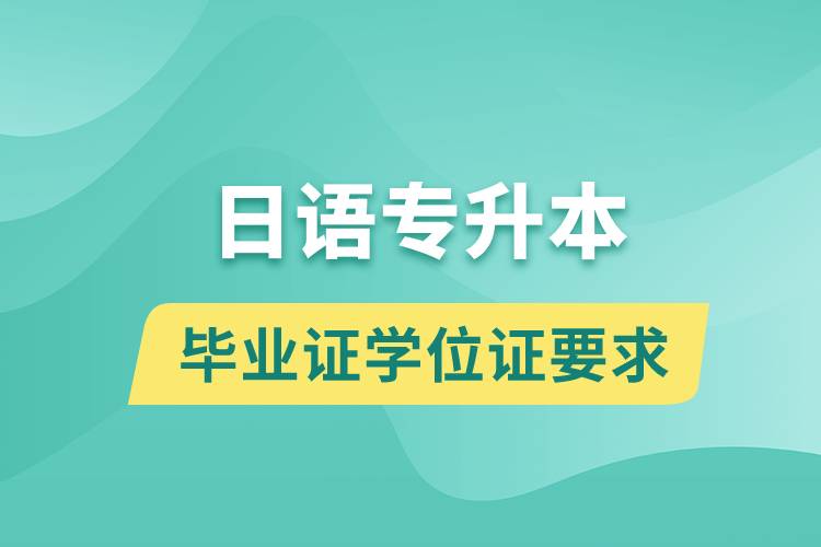 获取日语专升本科毕业证学位证有什么要求？