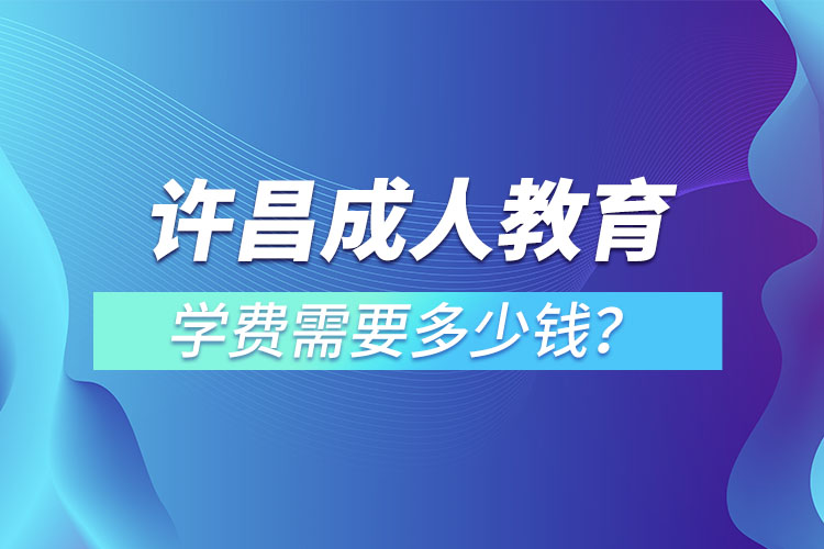 许昌成人教育学费需要多少？