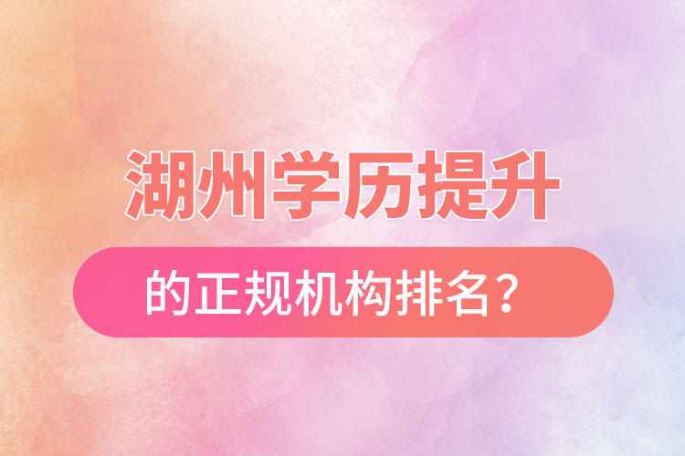 湖州学历提升的正规机构排名？