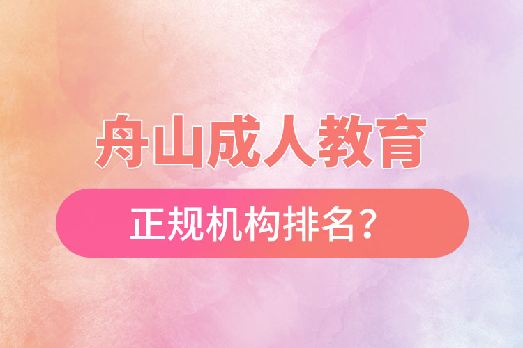 舟山成人教育培训正规机构排名？