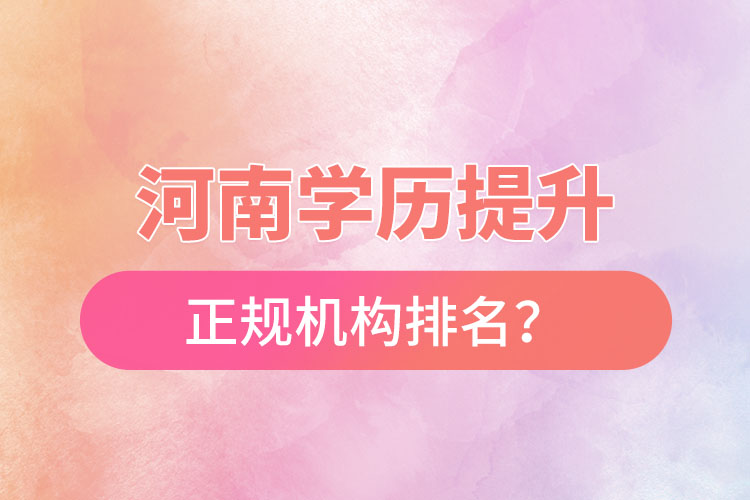 河南学历提升的正规机构排名？