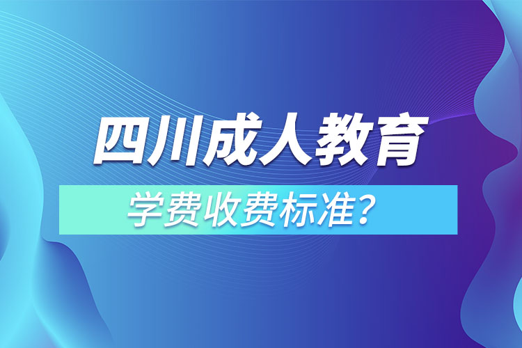 四川成人教育学费收费标准？