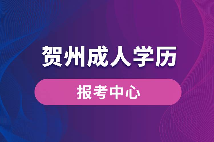 贺州成人学历报考中心有哪些