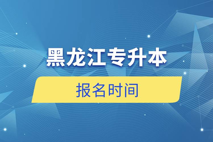 黑龙江专升本报名时间