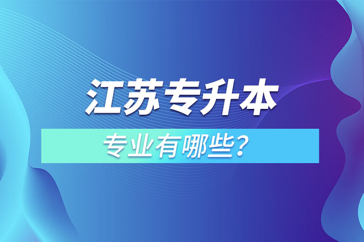 江苏专升本专业有哪些？