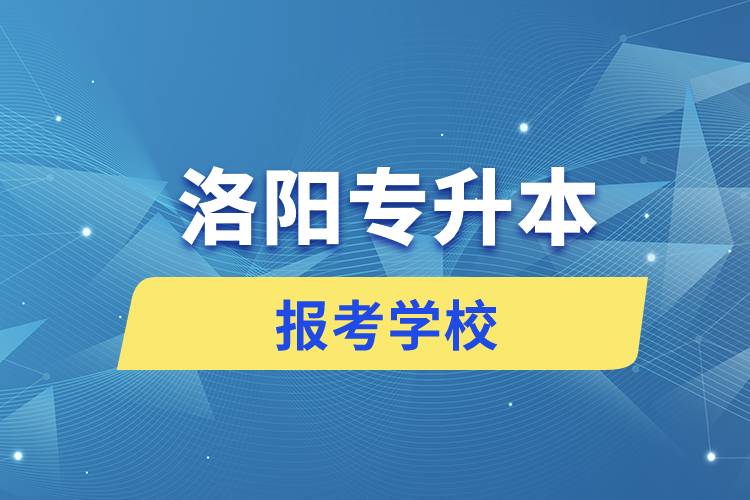 洛阳专升本网站报考学校名单