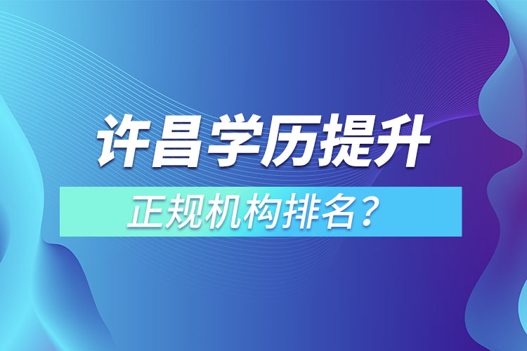 许昌学历提升的正规机构排名？