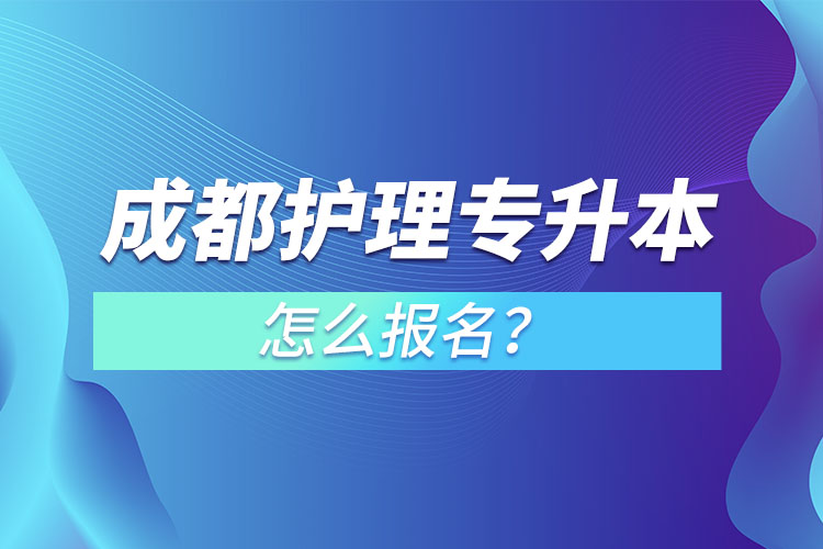 成都护理专升本怎么报名